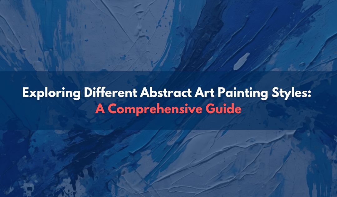 Exploring Different Abstract Art Painting Styles: A Comprehensive Guide