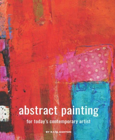 Abstract Painting For Today's Contemporary Artist by Kate Ashton - Book on Abstract Art