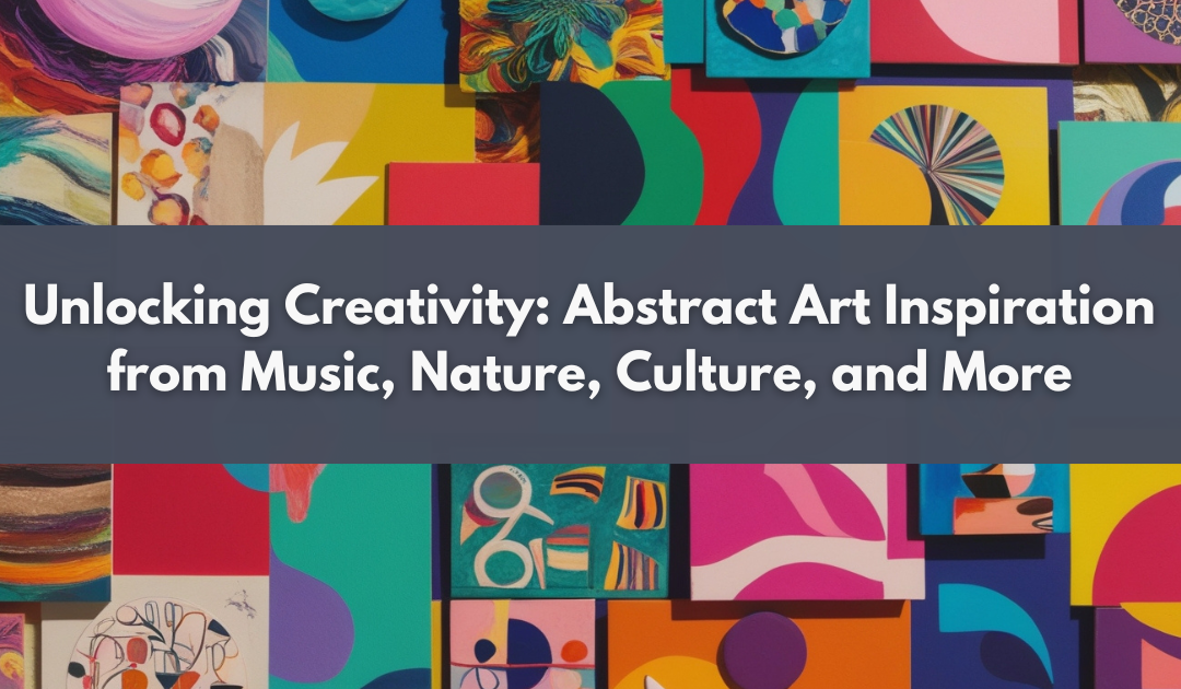 Unlocking Creativity: Abstract Art Inspiration from Music, Nature, Culture, and More