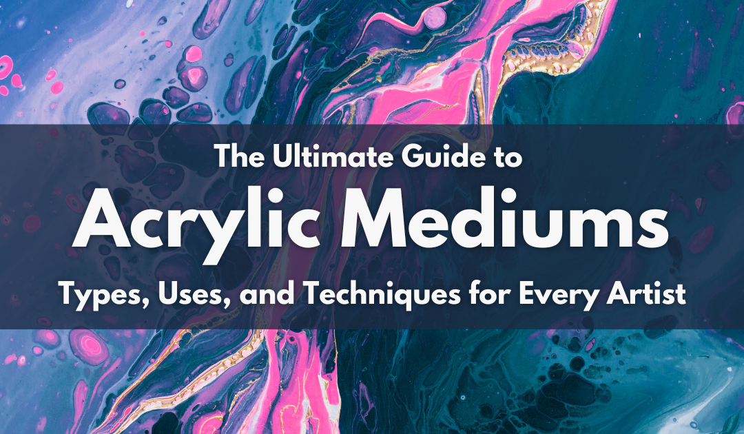 The Ultimate Guide to Acrylic Mediums: Types, Uses, and Techniques for Every Artist